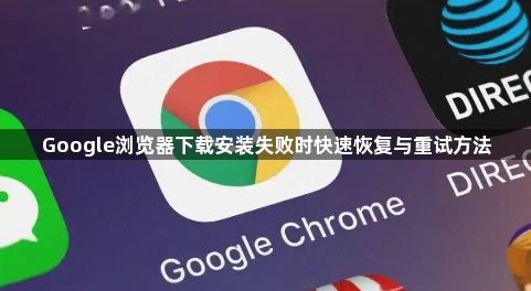 Google浏览器下载安装失败时快速恢复与重试方法1