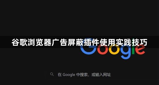 谷歌浏览器广告屏蔽插件使用实践技巧1