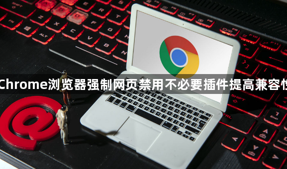 Chrome浏览器强制网页禁用不必要插件提高兼容性1