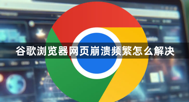 谷歌浏览器网页崩溃频繁怎么解决1