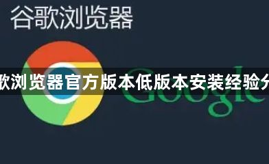 谷歌浏览器官方版本低版本安装经验分享1