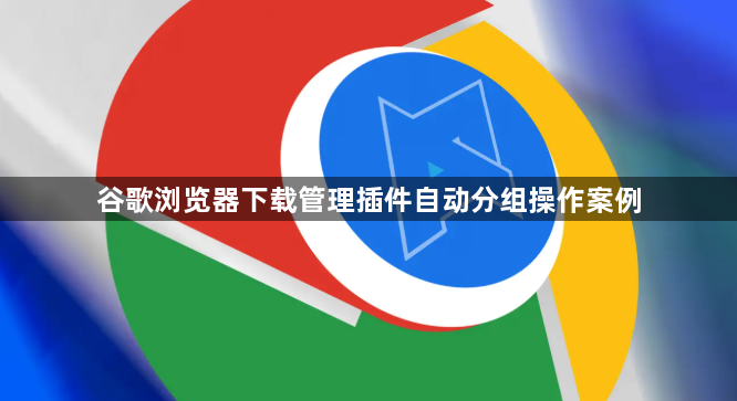 谷歌浏览器下载管理插件自动分组操作案例1