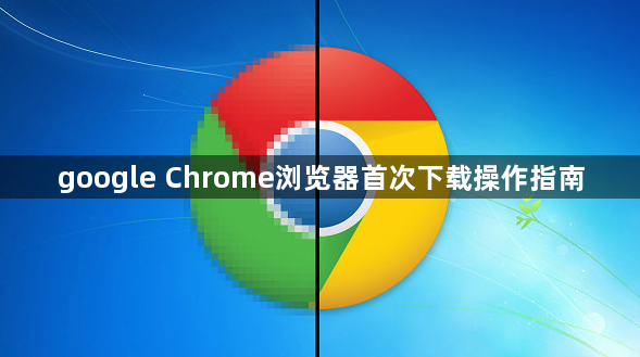 google Chrome浏览器首次下载操作指南1