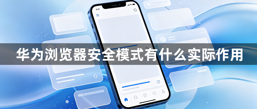 华为浏览器安全模式有什么实际作用1