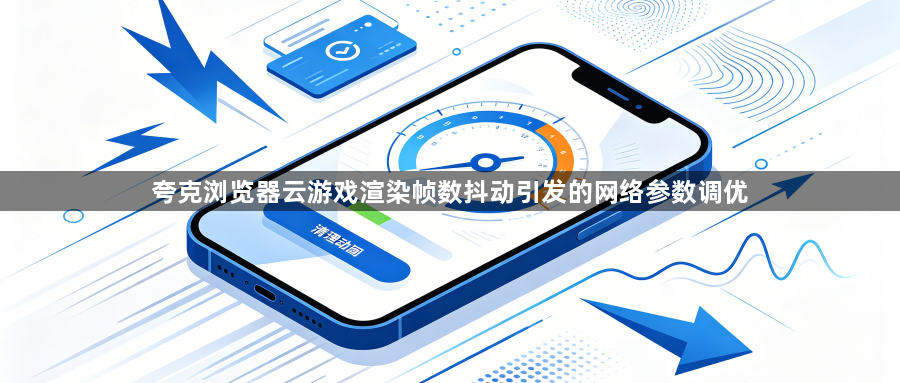 夸克浏览器云游戏渲染帧数抖动引发的网络参数调优1