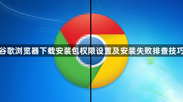 谷歌浏览器下载安装包权限设置及安装失败排查技巧1