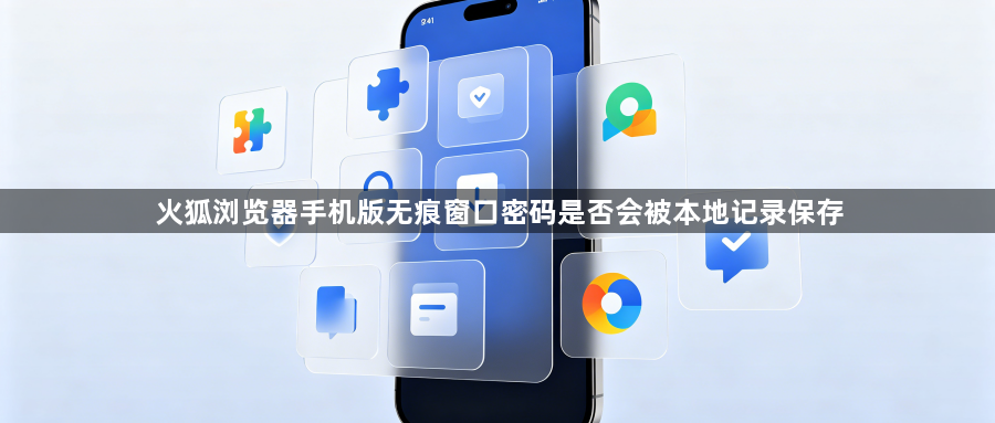 火狐浏览器手机版无痕窗口密码是否会被本地记录保存1