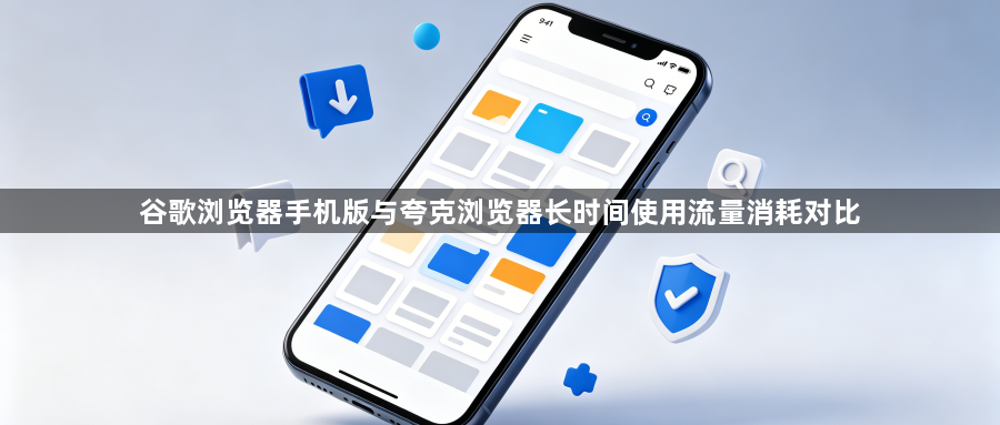 谷歌浏览器手机版与夸克浏览器长时间使用流量消耗对比1