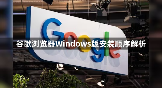 谷歌浏览器Windows版安装顺序解析1