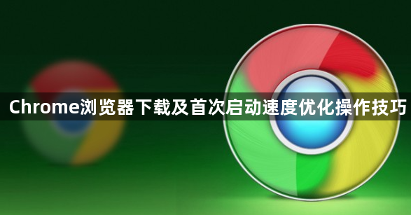 Chrome浏览器下载及首次启动速度优化操作技巧1