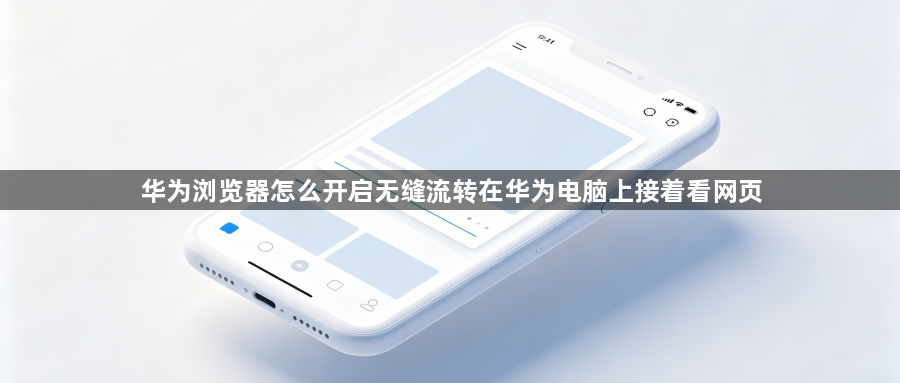 华为浏览器怎么开启无缝流转在华为电脑上接着看网页1