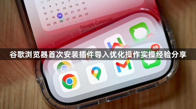 谷歌浏览器首次安装插件导入优化操作实操经验分享1