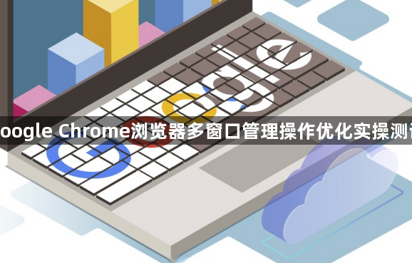 google Chrome浏览器多窗口管理操作优化实操测试1