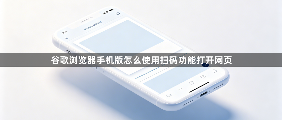 谷歌浏览器手机版怎么使用扫码功能打开网页1