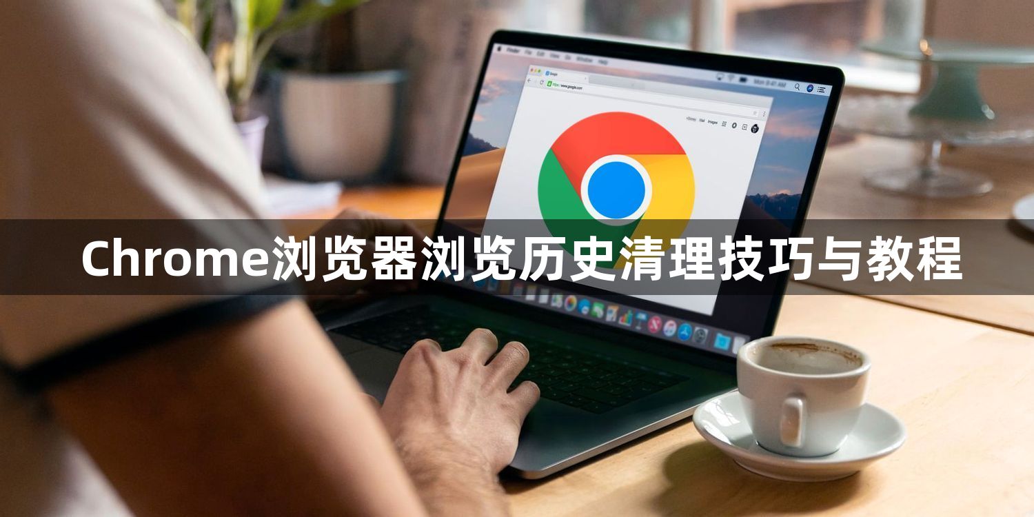 Chrome浏览器浏览历史清理技巧与教程1