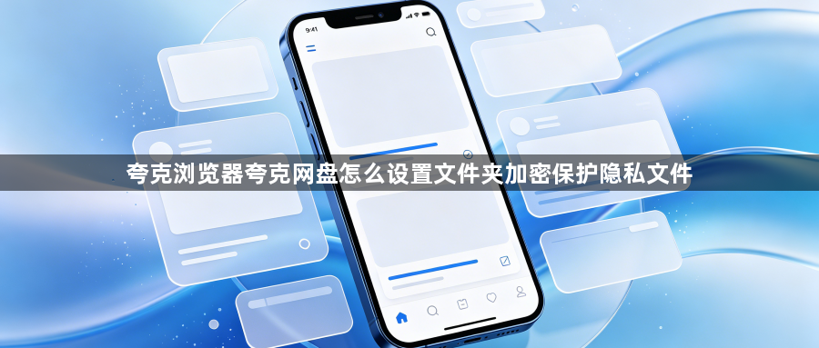 夸克浏览器夸克网盘怎么设置文件夹加密保护隐私文件1