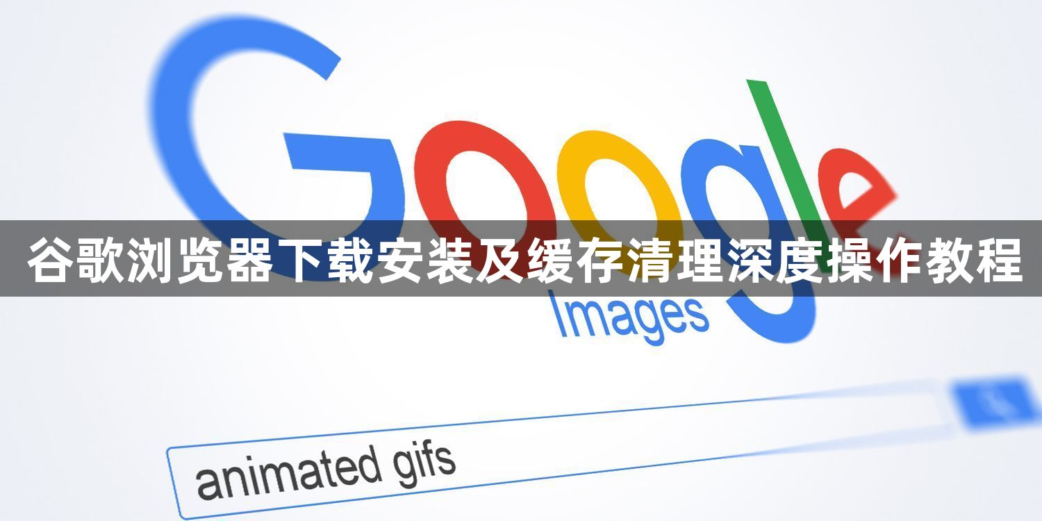 谷歌浏览器下载安装及缓存清理深度操作教程1