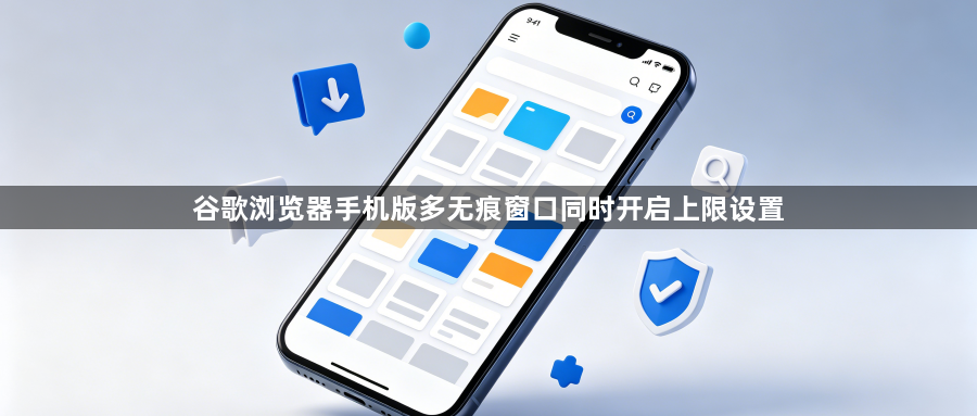 谷歌浏览器手机版多无痕窗口同时开启上限设置1