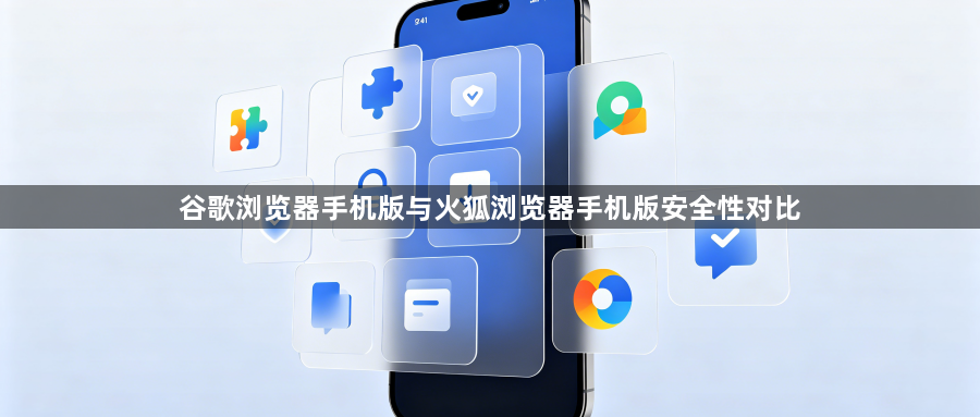 谷歌浏览器手机版与火狐浏览器手机版安全性对比1