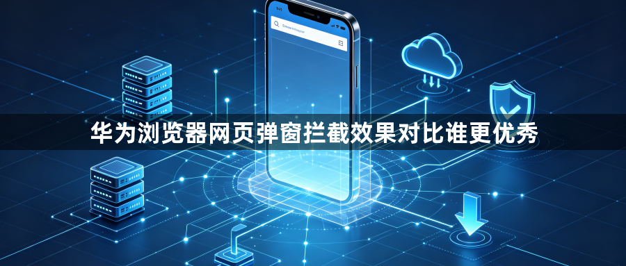 华为浏览器网页弹窗拦截效果对比谁更优秀1