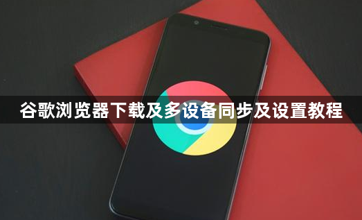 谷歌浏览器下载及多设备同步及设置教程1