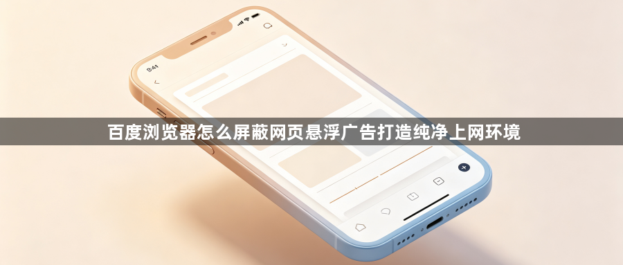 百度浏览器怎么屏蔽网页悬浮广告打造纯净上网环境1