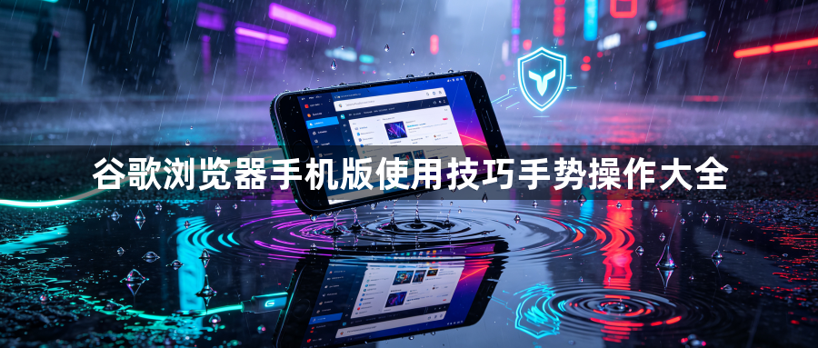 谷歌浏览器手机版使用技巧手势操作大全1