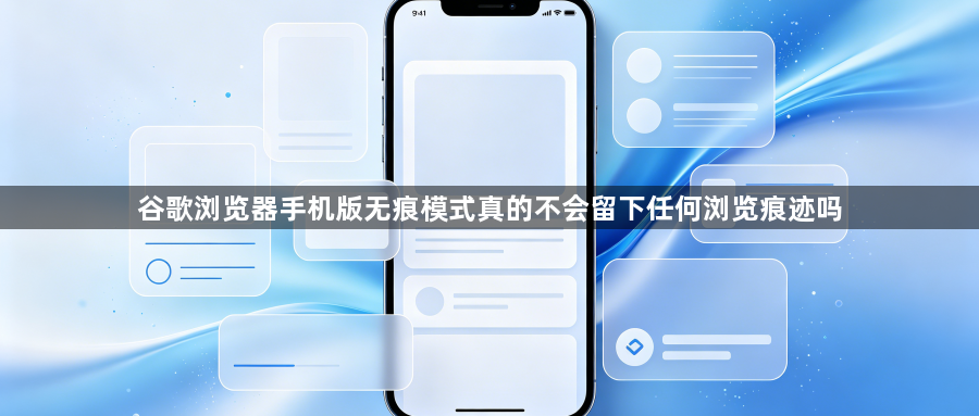 谷歌浏览器手机版无痕模式真的不会留下任何浏览痕迹吗1