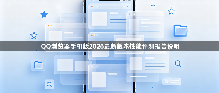 QQ浏览器手机版2026最新版本性能评测报告说明1