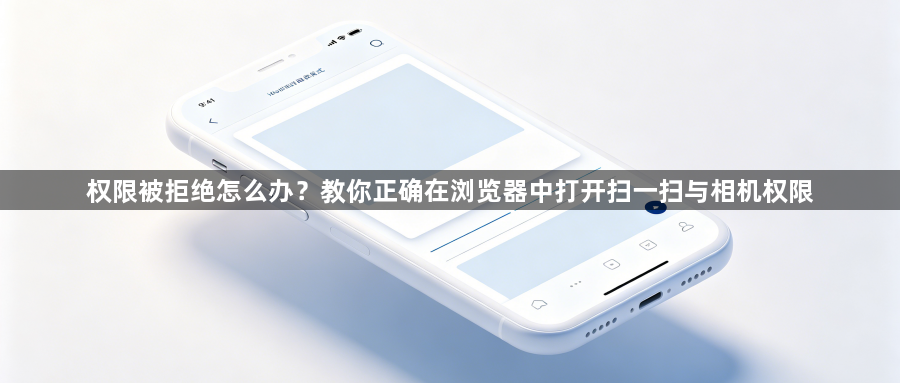 权限被拒绝怎么办?教你正确在浏览器中打开扫一扫与相机权限1