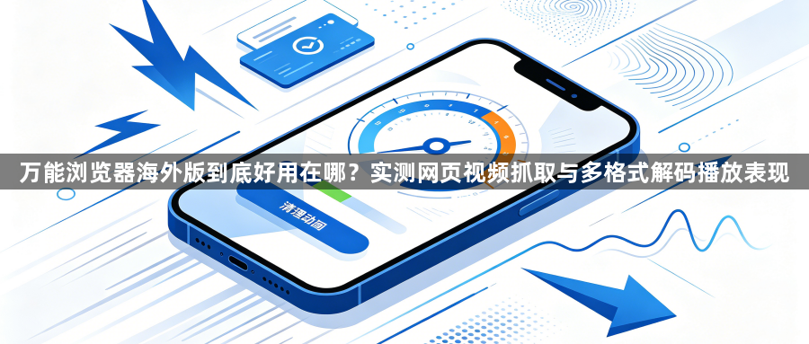 万能浏览器海外版到底好用在哪?实测网页视频抓取与多格式解码播放表现1