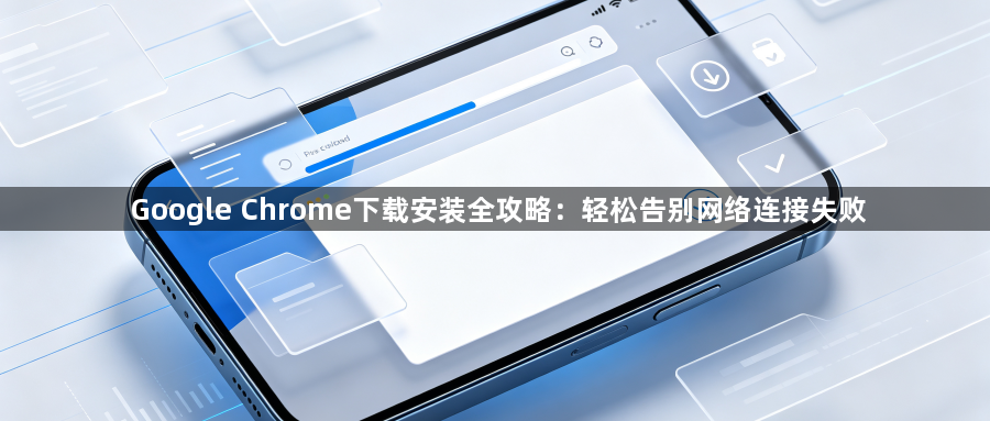 Google Chrome下载安装全攻略：轻松告别网络连接失败1