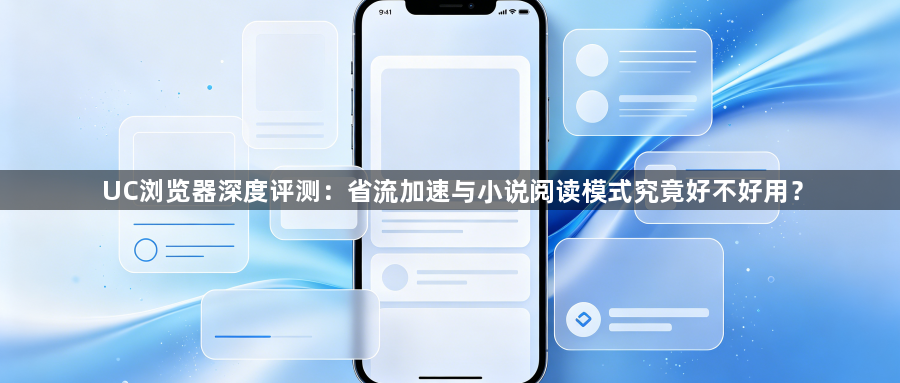 UC浏览器深度评测：省流加速与小说阅读模式究竟好不好用？1