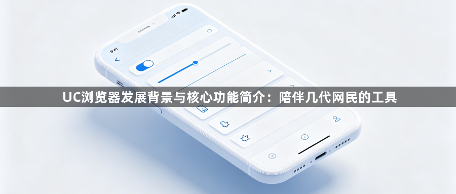 UC浏览器发展背景与核心功能简介:陪伴几代网民的工具1