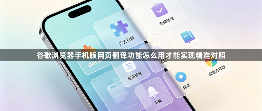 谷歌浏览器手机版网页翻译功能怎么用才能实现精准对照1