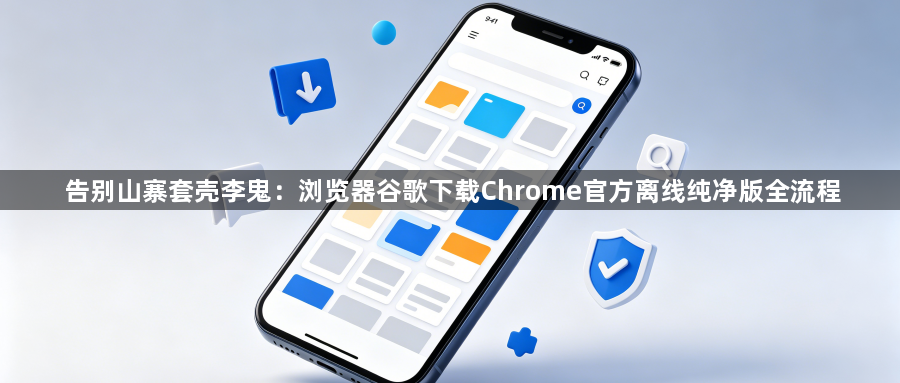 告别山寨套壳李鬼：浏览器谷歌下载Chrome官方离线纯净版全流程1