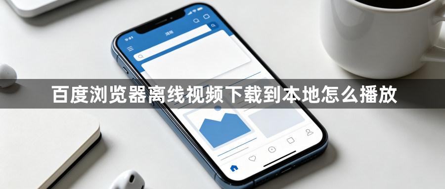 百度浏览器离线视频下载到本地怎么播放1