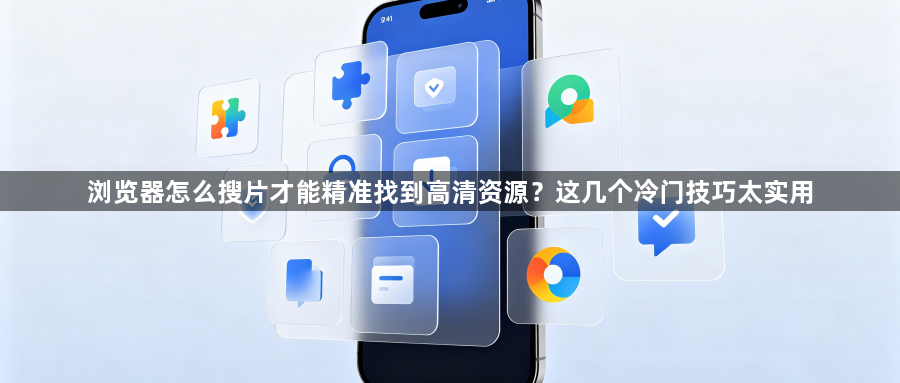 浏览器怎么搜片才能精准找到高清资源？这几个冷门技巧太实用1