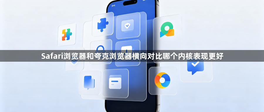 Safari浏览器和夸克浏览器横向对比哪个内核表现更好1