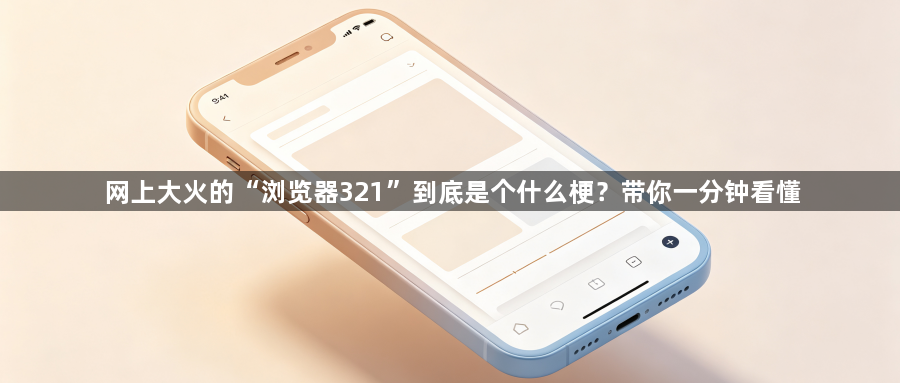 网上大火的“浏览器321”到底是个什么梗？带你一分钟看懂1