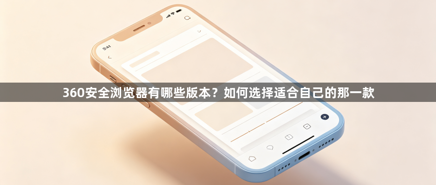 360安全浏览器有哪些版本?如何选择适合自己的那一款1