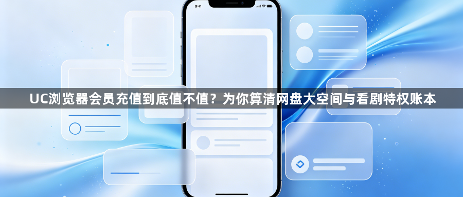 UC浏览器会员充值到底值不值?为你算清网盘大空间与看剧特权账本1