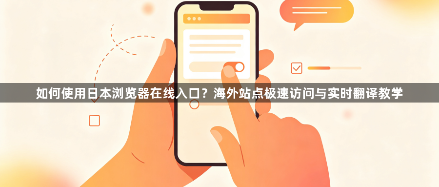 如何使用日本浏览器在线入口？海外站点极速访问与实时翻译教学1