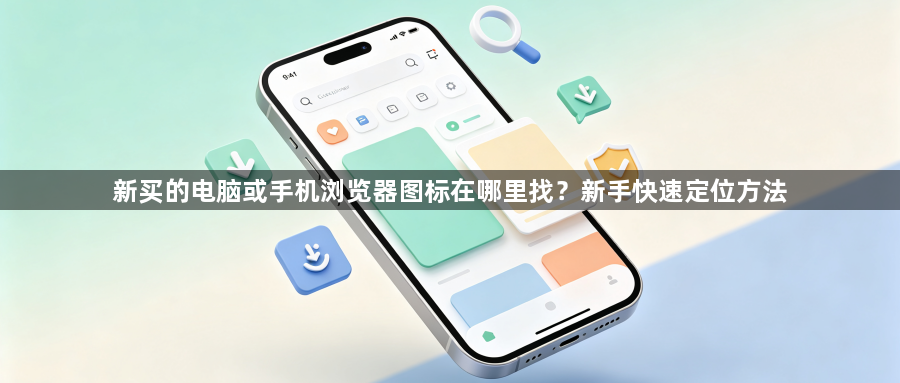 新买的电脑或手机浏览器图标在哪里找？新手快速定位方法1