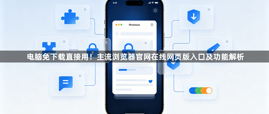 电脑免下载直接用!主流浏览器官网在线网页版入口及功能解析1