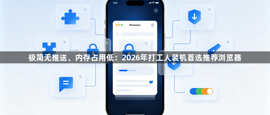 极简无推送、内存占用低:2026年打工人装机首选推荐浏览器1