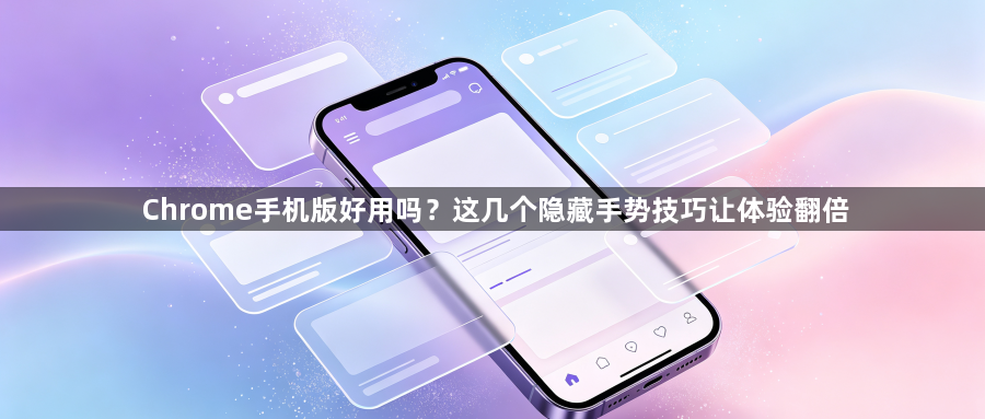 Chrome手机版好用吗？这几个隐藏手势技巧让体验翻倍1