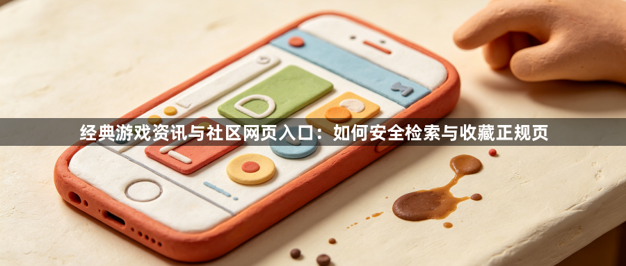 经典游戏资讯与社区网页入口:如何安全检索与收藏正规页1
