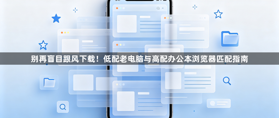 别再盲目跟风下载！低配老电脑与高配办公本浏览器匹配指南1