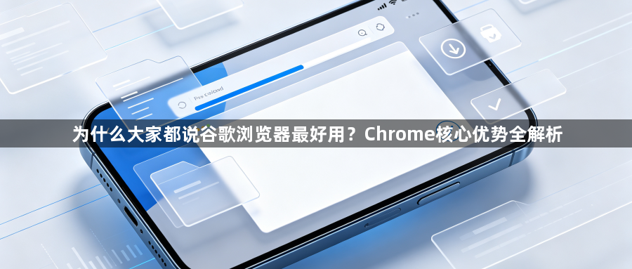 为什么大家都说谷歌浏览器最好用?Chrome核心优势全解析1